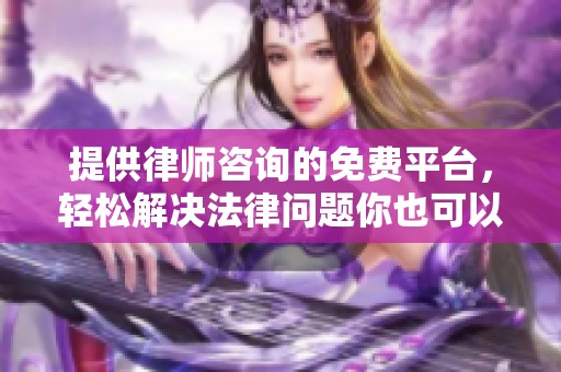 提供律师咨询的免费平台，轻松解决法律问题你也可以！