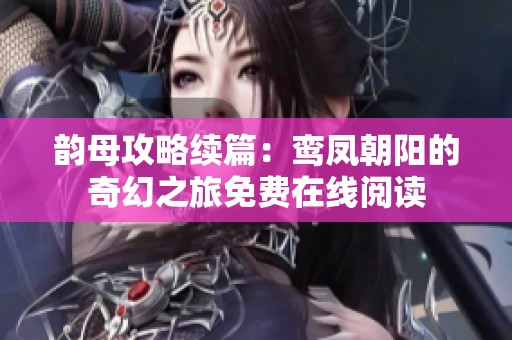 韵母攻略续篇：鸾凤朝阳的奇幻之旅免费在线阅读