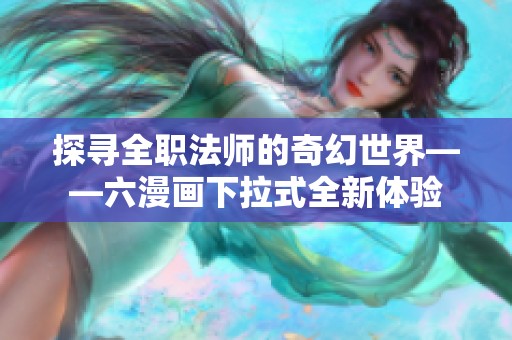探寻全职法师的奇幻世界——六漫画下拉式全新体验