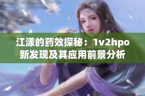 江漾的药效探秘：1v2hpo新发现及其应用前景分析