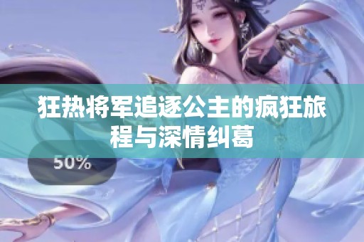 狂热将军追逐公主的疯狂旅程与深情纠葛
