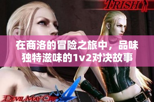 在商洛的冒险之旅中，品味独特滋味的1v2对决故事