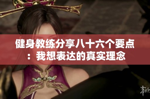 健身教练分享八十六个要点：我想表达的真实理念