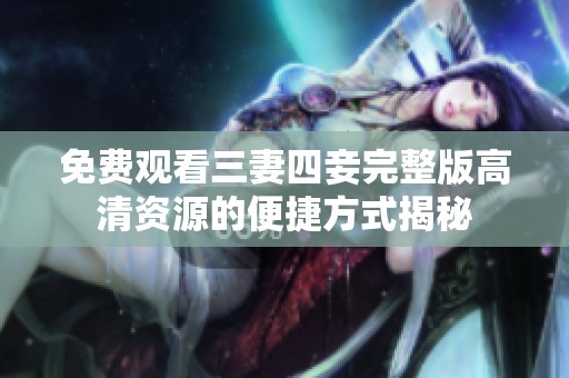 免费观看三妻四妾完整版高清资源的便捷方式揭秘