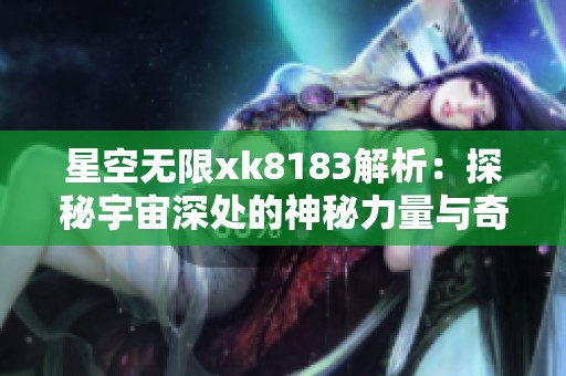 星空无限xk8183解析：探秘宇宙深处的神秘力量与奇迹