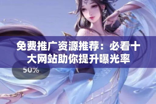 免费推广资源推荐：必看十大网站助你提升曝光率