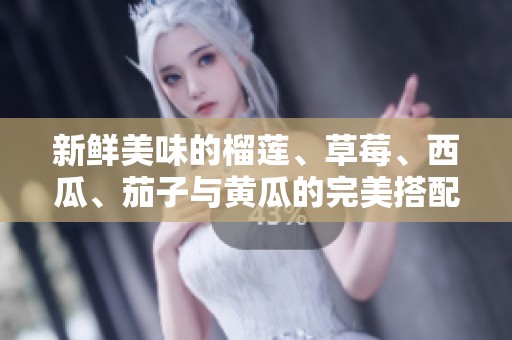 新鲜美味的榴莲、草莓、西瓜、茄子与黄瓜的完美搭配探索