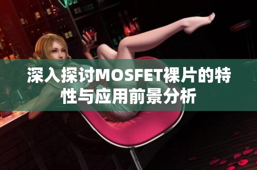 深入探讨MOSFET裸片的特性与应用前景分析