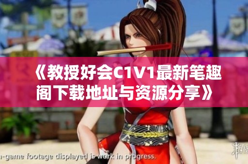 《教授好会C1V1最新笔趣阁下载地址与资源分享》