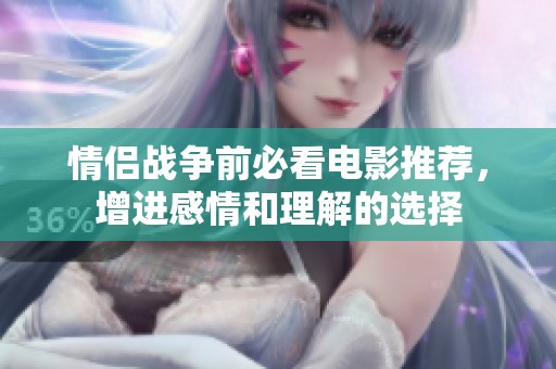 情侣战争前必看电影推荐，增进感情和理解的选择