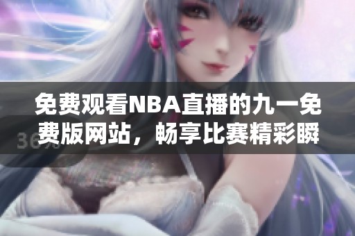 免费观看NBA直播的九一免费版网站，畅享比赛精彩瞬间