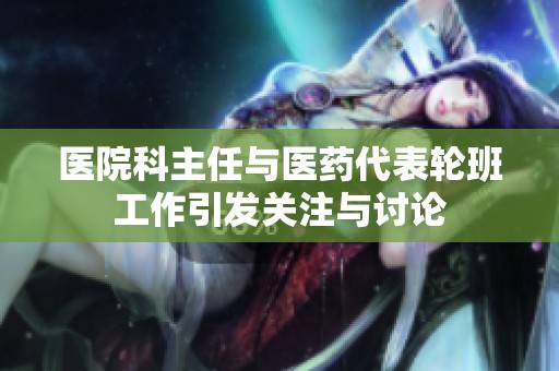 医院科主任与医药代表轮班工作引发关注与讨论