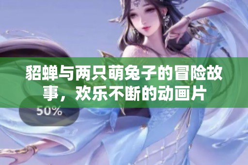 貂蝉与两只萌兔子的冒险故事，欢乐不断的动画片