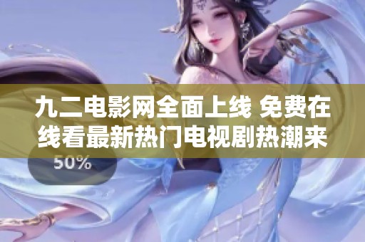九二电影网全面上线 免费在线看最新热门电视剧热潮来袭