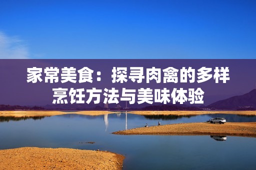 家常美食：探寻肉禽的多样烹饪方法与美味体验