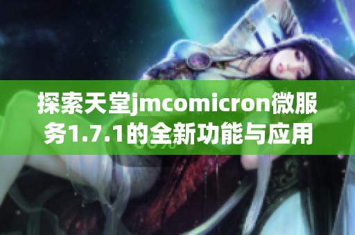 探索天堂jmcomicron微服务1.7.1的全新功能与应用解析