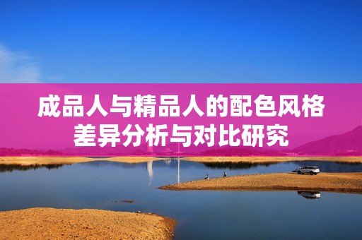 成品人与精品人的配色风格差异分析与对比研究