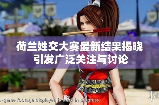 荷兰姓交大赛最新结果揭晓 引发广泛关注与讨论