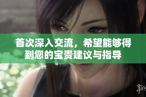首次深入交流，希望能够得到您的宝贵建议与指导