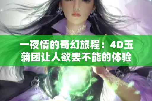 一夜情的奇幻旅程：4D玉蒲团让人欲罢不能的体验