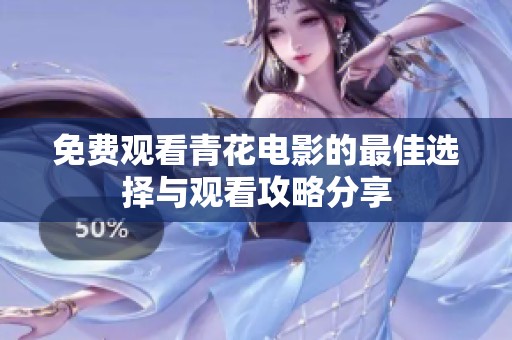 免费观看青花电影的最佳选择与观看攻略分享