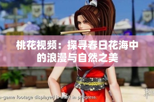 桃花视频：探寻春日花海中的浪漫与自然之美
