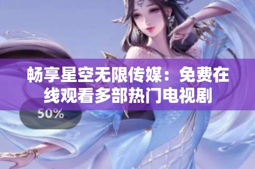 畅享星空无限传媒：免费在线观看多部热门电视剧