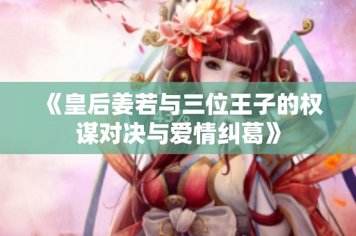 《皇后姜若与三位王子的权谋对决与爱情纠葛》