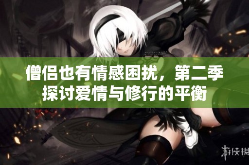 僧侣也有情感困扰，第二季探讨爱情与修行的平衡