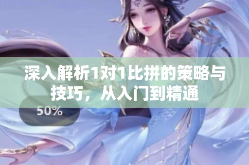 深入解析1对1比拼的策略与技巧，从入门到精通