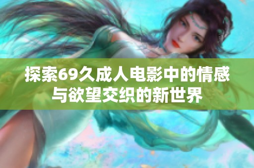 探索69久成人电影中的情感与欲望交织的新世界
