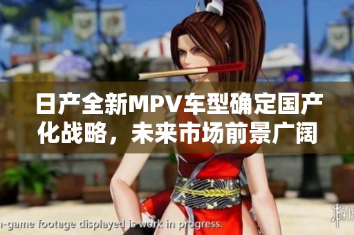 日产全新MPV车型确定国产化战略，未来市场前景广阔