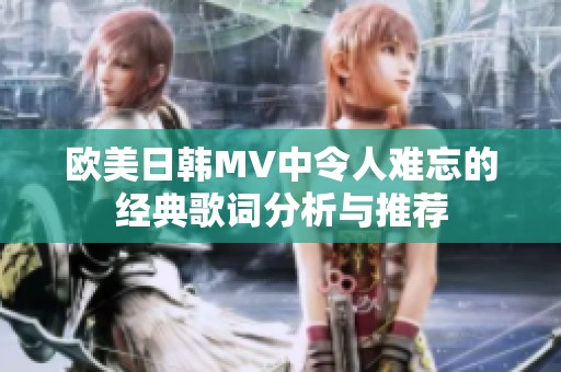 欧美日韩MV中令人难忘的经典歌词分析与推荐