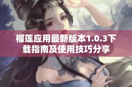 榴莲应用最新版本1.0.3下载指南及使用技巧分享