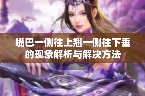 嘴巴一侧往上翘一侧往下垂的现象解析与解决方法