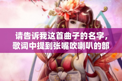 请告诉我这首曲子的名字，歌词中提到张嘴吹喇叭的部分