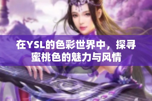 在YSL的色彩世界中，探寻蜜桃色的魅力与风情