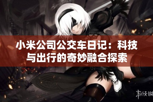 小米公司公交车日记：科技与出行的奇妙融合探索
