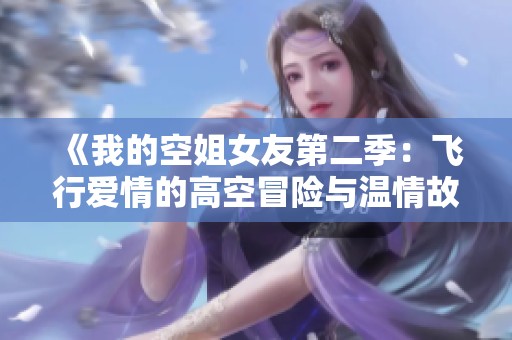 《我的空姐女友第二季：飞行爱情的高空冒险与温情故事》
