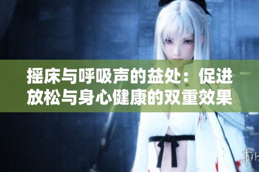 摇床与呼吸声的益处：促进放松与身心健康的双重效果