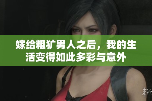 嫁给粗犷男人之后，我的生活变得如此多彩与意外