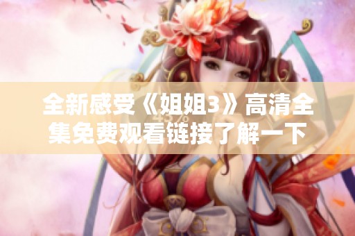 全新感受《姐姐3》高清全集免费观看链接了解一下