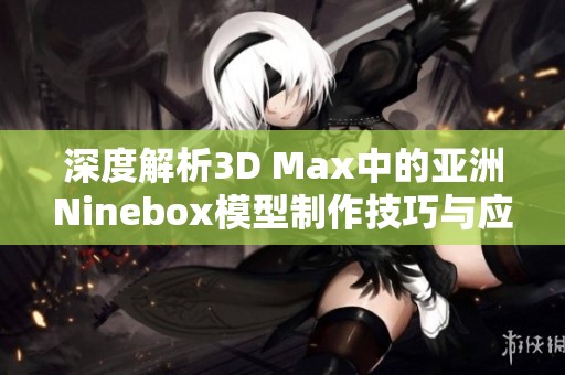 深度解析3D Max中的亚洲Ninebox模型制作技巧与应用