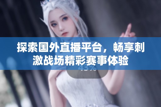 探索国外直播平台，畅享刺激战场精彩赛事体验