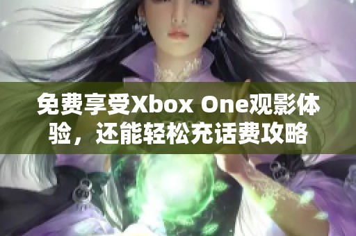 免费享受Xbox One观影体验，还能轻松充话费攻略