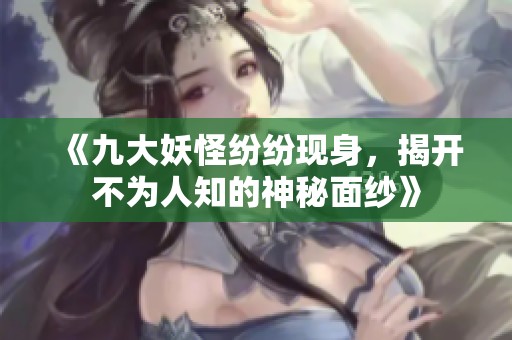 《九大妖怪纷纷现身，揭开不为人知的神秘面纱》