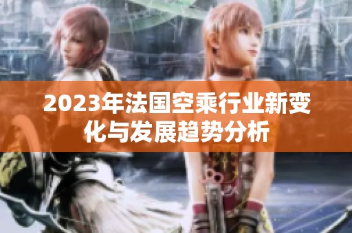 2023年法国空乘行业新变化与发展趋势分析