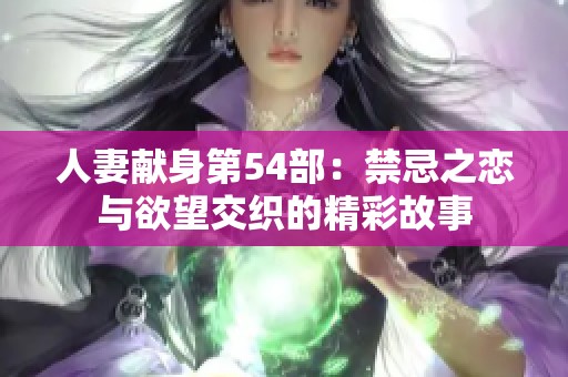 人妻献身第54部：禁忌之恋与欲望交织的精彩故事