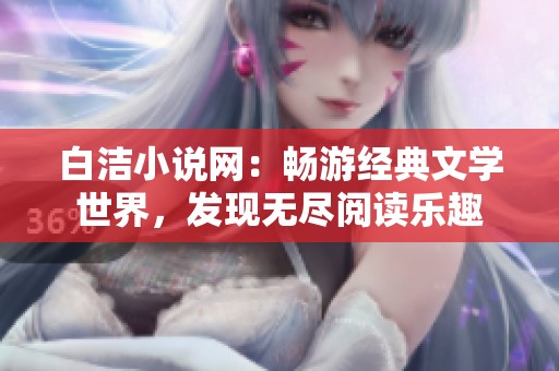 白洁小说网：畅游经典文学世界，发现无尽阅读乐趣