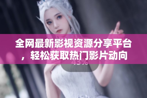 全网最新影视资源分享平台，轻松获取热门影片动向